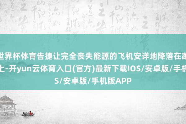 世界杯体育告捷让完全丧失能源的飞机安详地降落在跑说念之上-开yun云体育入口(官方)最新下载IOS/安卓版/手机版APP
