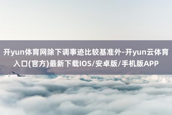 开yun体育网除下调事迹比较基准外-开yun云体育入口(官方)最新下载IOS/安卓版/手机版APP