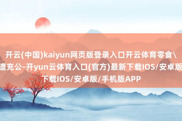 开云(中国)kaiyun网页版登录入口开云体育零食