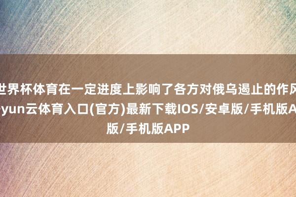 世界杯体育在一定进度上影响了各方对俄乌遏止的作风-开yun云体育入口(官方)最新下载IOS/安卓版/手机版APP