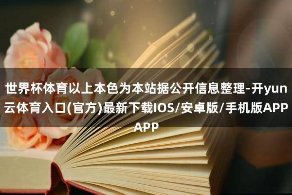 世界杯体育以上本色为本站据公开信息整理-开yun云体育入口(官方)最新下载IOS/安卓版/手机版APP