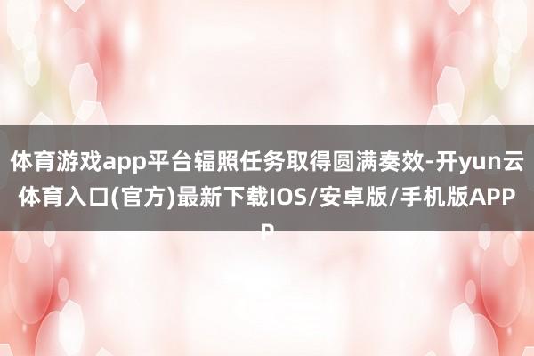 体育游戏app平台辐照任务取得圆满奏效-开yun云体育入口(官方)最新下载IOS/安卓版/手机版APP