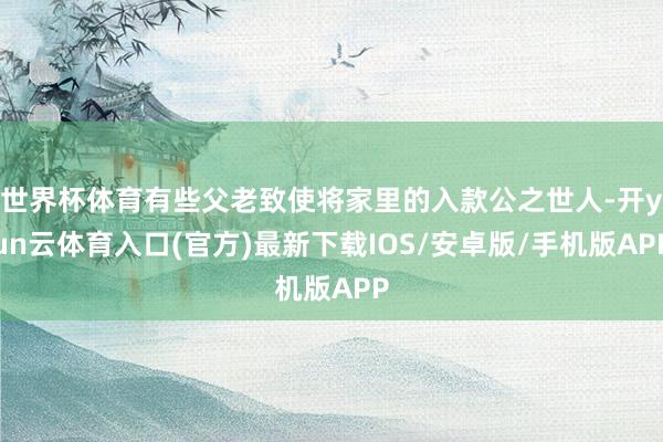 世界杯体育有些父老致使将家里的入款公之世人-开yun云体育入口(官方)最新下载IOS/安卓版/手机版APP
