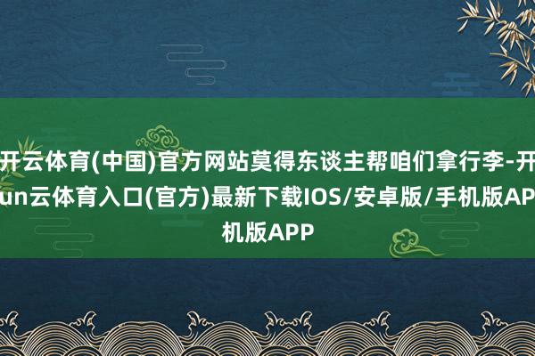 开云体育(中国)官方网站莫得东谈主帮咱们拿行李-开yun云体育入口(官方)最新下载IOS/安卓版/手机版APP