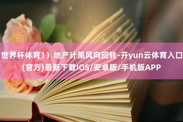 世界杯体育1）地产计策风向回转-开yun云体育入口(官方)最新下载IOS/安卓版/手机版APP