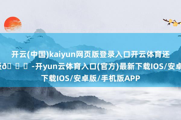 开云(中国)kaiyun网页版登录入口开云体育还能多吃一碗米饭🍚-开yun云体育入口(官方)最新下载IOS/安卓版/手机版APP