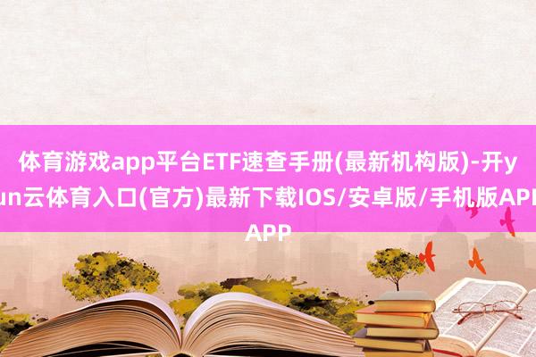 体育游戏app平台ETF速查手册(最新机构版)-开yun云体育入口(官方)最新下载IOS/安卓版/手机版APP