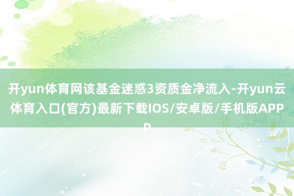 开yun体育网该基金迷惑3资质金净流入-开yun云体育入口(官方)最新下载IOS/安卓版/手机版APP