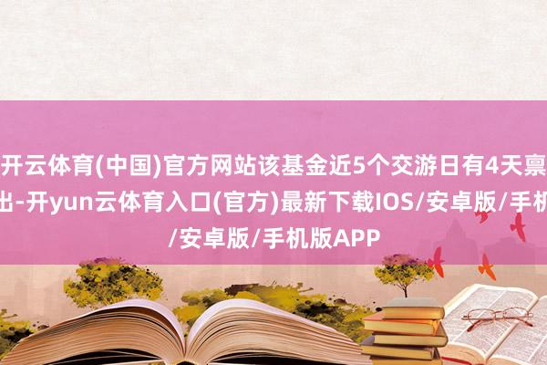 开云体育(中国)官方网站该基金近5个交游日有4天禀金净流出-开yun云体育入口(官方)最新下载IOS/安卓版/手机版APP