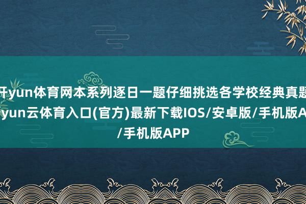 开yun体育网本系列逐日一题仔细挑选各学校经典真题-开yun云体育入口(官方)最新下载IOS/安卓版/手机版APP