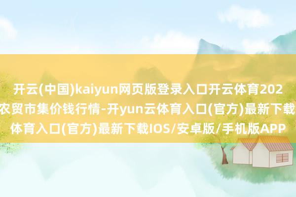 开云(中国)kaiyun网页版登录入口开云体育2025年7月23日湖北省洪湖农贸市集价钱行情-开yun云体育入口(官方)最新下载IOS/安卓版/手机版APP