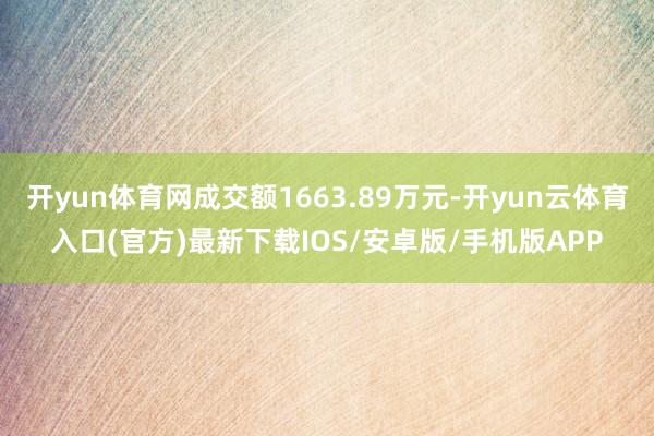 开yun体育网成交额1663.89万元-开yun云体育入口(官方)最新下载IOS/安卓版/手机版APP
