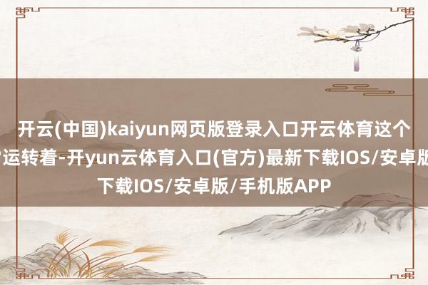 开云(中国)kaiyun网页版登录入口开云体育这个家庭依然通常运转着-开yun云体育入口(官方)最新下载IOS/安卓版/手机版APP