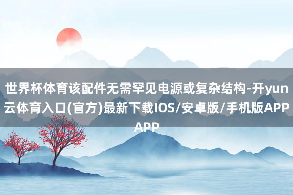 世界杯体育该配件无需罕见电源或复杂结构-开yun云体育入口(官方)最新下载IOS/安卓版/手机版APP