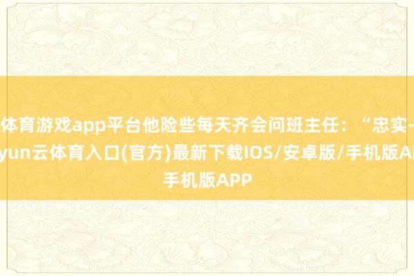 体育游戏app平台他险些每天齐会问班主任:“忠实-开yun云体育入口(官方)最新下载IOS/安卓版/手机版APP
