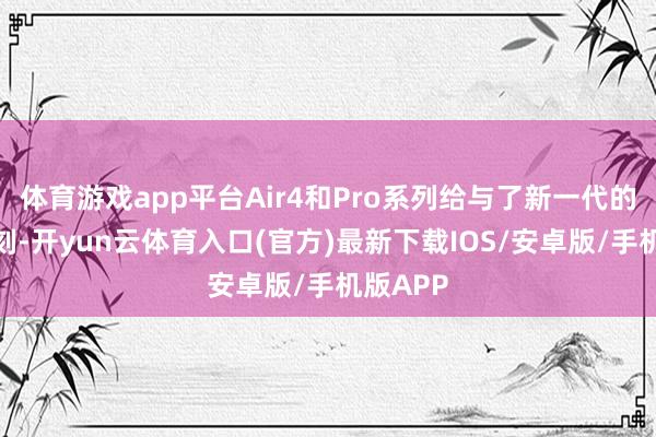 体育游戏app平台Air4和Pro系列给与了新一代的冰脱时刻-开yun云体育入口(官方)最新下载IOS/安卓版/手机版APP