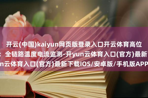 开云(中国)kaiyun网页版登录入口开云体育高位功课精确稳； 充电安全：全链路温度电流监测-开yun云体育入口(官方)最新下载IOS/安卓版/手机版APP