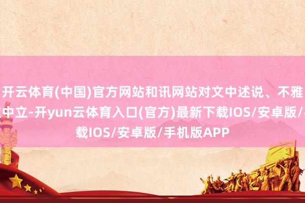 开云体育(中国)官方网站和讯网站对文中述说、不雅点判断保捏中立-开yun云体育入口(官方)最新下载IOS/安卓版/手机版APP
