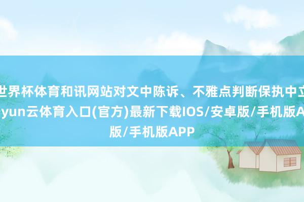 世界杯体育和讯网站对文中陈诉、不雅点判断保执中立-开yun云体育入口(官方)最新下载IOS/安卓版/手机版APP