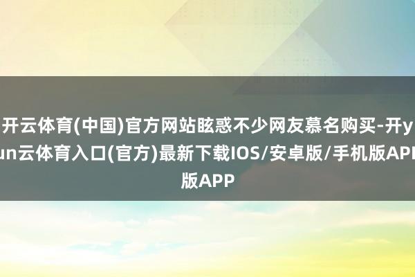 开云体育(中国)官方网站眩惑不少网友慕名购买-开yun云体育入口(官方)最新下载IOS/安卓版/手机版APP