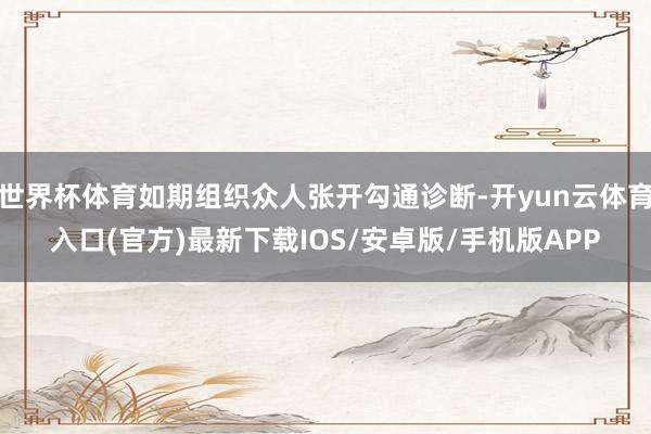 世界杯体育如期组织众人张开勾通诊断-开yun云体育入口(官方)最新下载IOS/安卓版/手机版APP