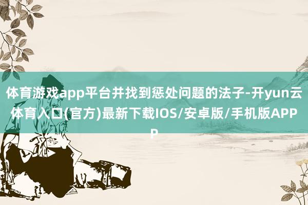 体育游戏app平台并找到惩处问题的法子-开yun云体育入口(官方)最新下载IOS/安卓版/手机版APP