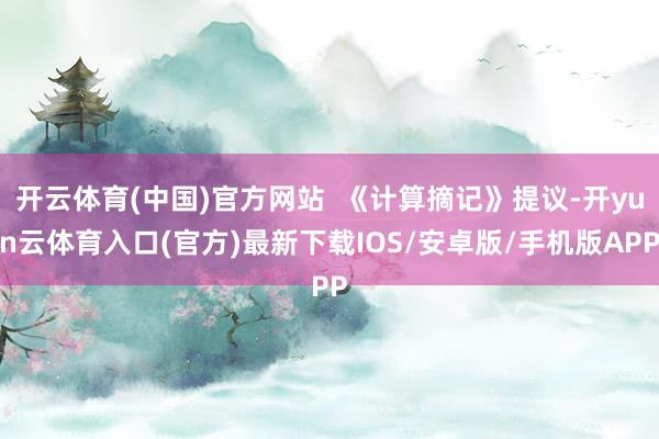 开云体育(中国)官方网站  《计算摘记》提议-开yun云体育入口(官方)最新下载IOS/安卓版/手机版APP