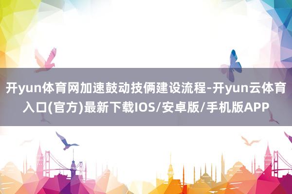 开yun体育网加速鼓动技俩建设流程-开yun云体育入口(官方)最新下载IOS/安卓版/手机版APP