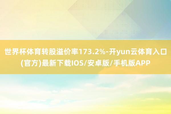 世界杯体育转股溢价率173.2%-开yun云体育入口(官方)最新下载IOS/安卓版/手机版APP