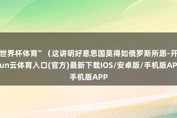 世界杯体育”（这讲明好意思国莫得如俄罗斯所愿-开yun云体育入口(官方)最新下载IOS/安卓版/手机版APP
