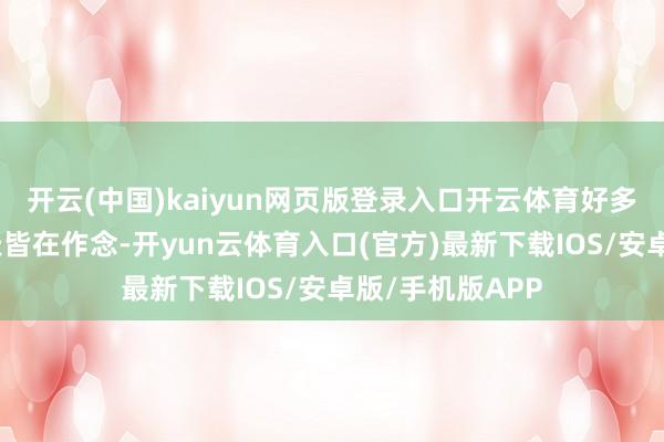 开云(中国)kaiyun网页版登录入口开云体育好多东谈主可能天天皆在作念-开yun云体育入口(官方)最新下载IOS/安卓版/手机版APP