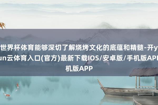 世界杯体育能够深切了解烧烤文化的底蕴和精髓-开yun云体育入口(官方)最新下载IOS/安卓版/手机版APP
